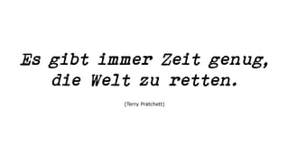 Es gibt immer Zeit genug,
die Welt zu retten.
(Terry Pratchett)
 