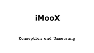 iMooX
Konzeption und Umsetzung
 