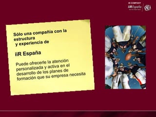 Sólo una compañía con la estructura y experiencia de  iiR España   Puede ofrecerle la atención personalizada y activa en el desarrollo de los planes de formación que su empresa necesita 