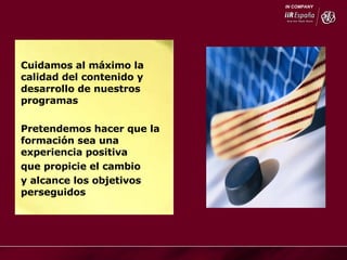 Cuidamos al máximo la calidad del contenido y desarrollo de nuestros programas  Pretendemos hacer que la formación sea una experiencia positiva que propicie el cambio y alcance los objetivos perseguidos 