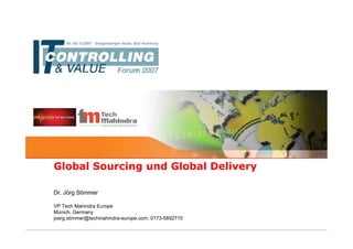 Global Sourcing und Global Delivery
Dr. Jörg Stimmer
VP Tech Mahindra Europe
Munich, Germany
joerg.stimmer@techmahindra-europe.com, 0173-5892715
 