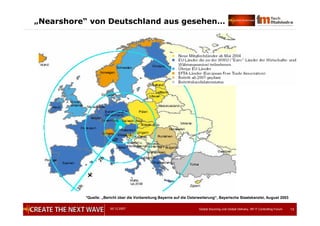 05.12.2007 Global Sourcing und Global Delivery, IIR IT Controlling Forum 13
„Nearshore“ von Deutschland aus gesehen…
*Quelle: „Bericht über die Vorbereitung Bayerns auf die Osterweiterung“, Bayerische Staatskanzlei, August 2003
 
