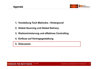 05.12.2007 Global Sourcing und Global Delivery, IIR IT Controlling Forum 39
Agenda
1. Vorstellung Tech Mahindra - Hintergrund
2. Global Sourcing und Global Delivery
3. Risikominimierung und effektives Controlling
4. Einfluss auf Vertragsgestaltung
5. Diskussion
 