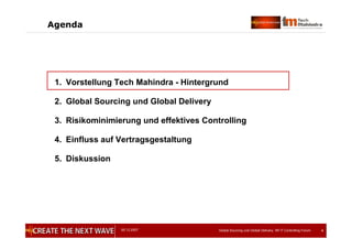 05.12.2007 Global Sourcing und Global Delivery, IIR IT Controlling Forum 4
Agenda
1. Vorstellung Tech Mahindra - Hintergrund
2. Global Sourcing und Global Delivery
3. Risikominimierung und effektives Controlling
4. Einfluss auf Vertragsgestaltung
5. Diskussion
 