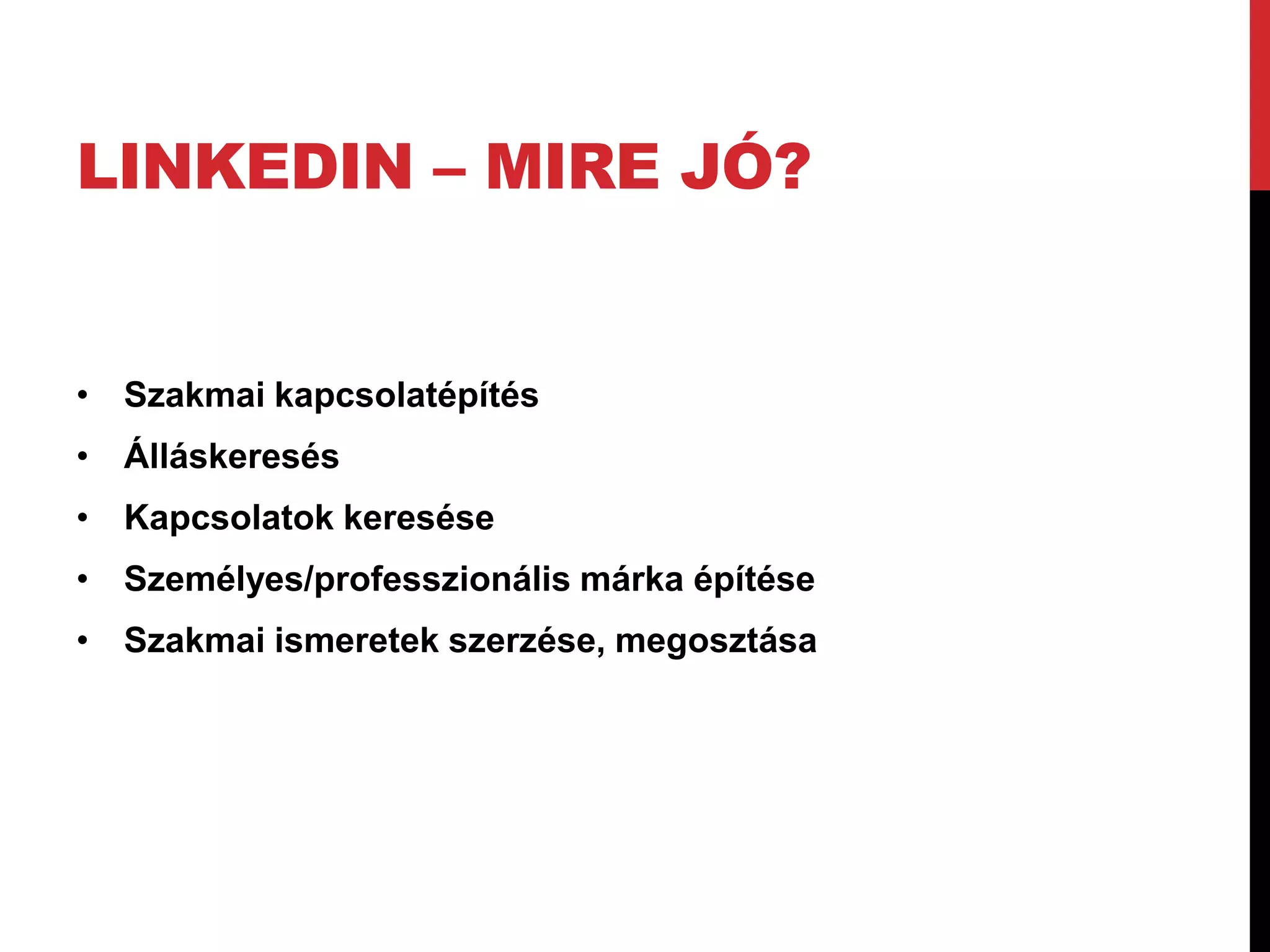 LINKEDIN – MIRE JÓ?


• Szakmai kapcsolatépítés
• Álláskeresés
• Kapcsolatok keresése
• Személyes/professzionális márka építése
• Szakmai ismeretek szerzése, megosztása
 