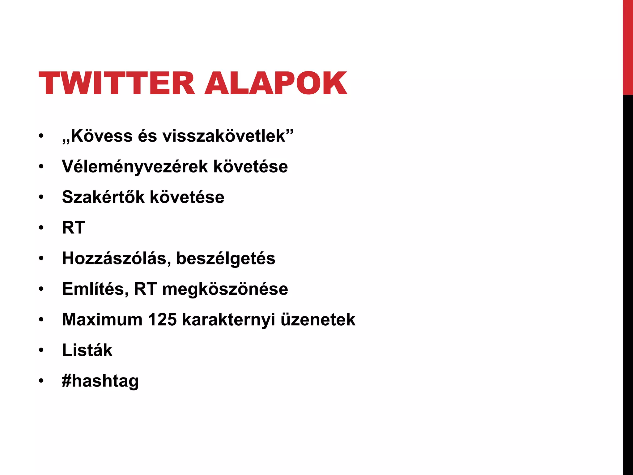 TWITTER ALAPOK
• „Kövess és visszakövetlek”
• Véleményvezérek követése
• Szakértők követése
• RT
• Hozzászólás, beszélgetés
• Említés, RT megköszönése
• Maximum 125 karakternyi üzenetek
• Listák
• #hashtag
 