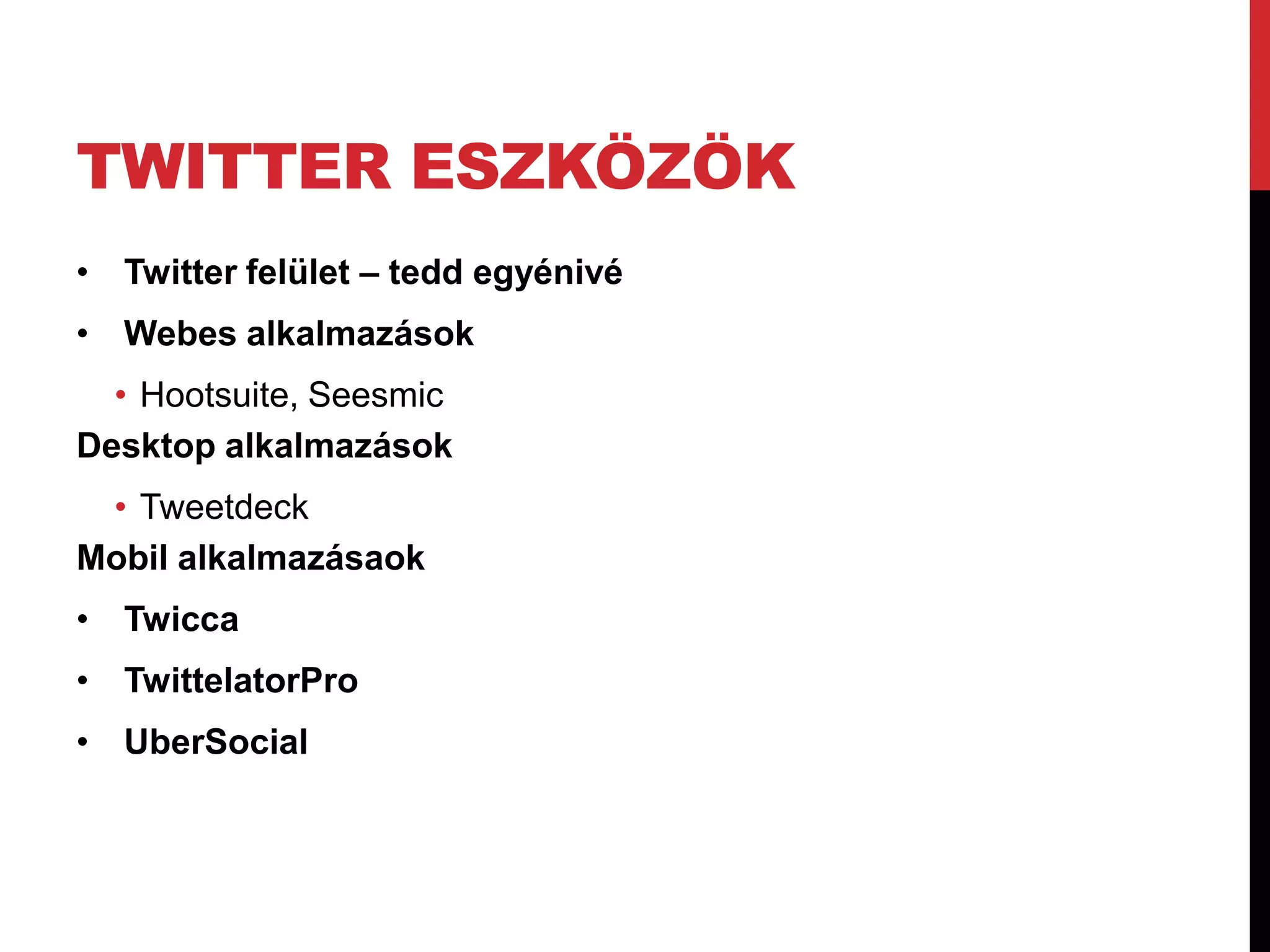 TWITTER ESZKÖZÖK
• Twitter felület – tedd egyénivé
• Webes alkalmazások
  • Hootsuite, Seesmic
Desktop alkalmazások
 • Tweetdeck
Mobil alkalmazásaok
• Twicca
• TwittelatorPro
• UberSocial
 