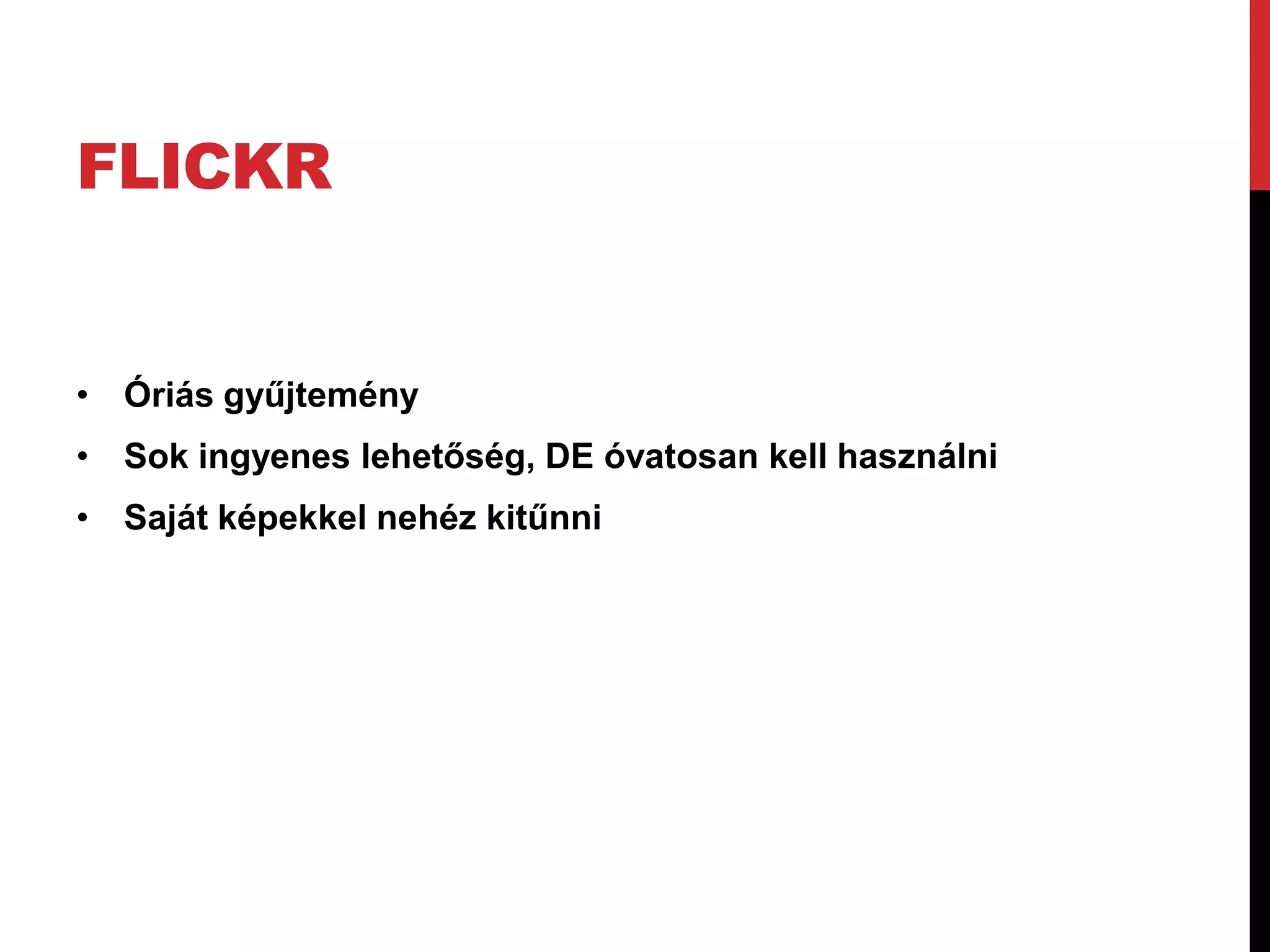 FLICKR


• Óriás gyűjtemény
• Sok ingyenes lehetőség, DE óvatosan kell használni
• Saját képekkel nehéz kitűnni
 