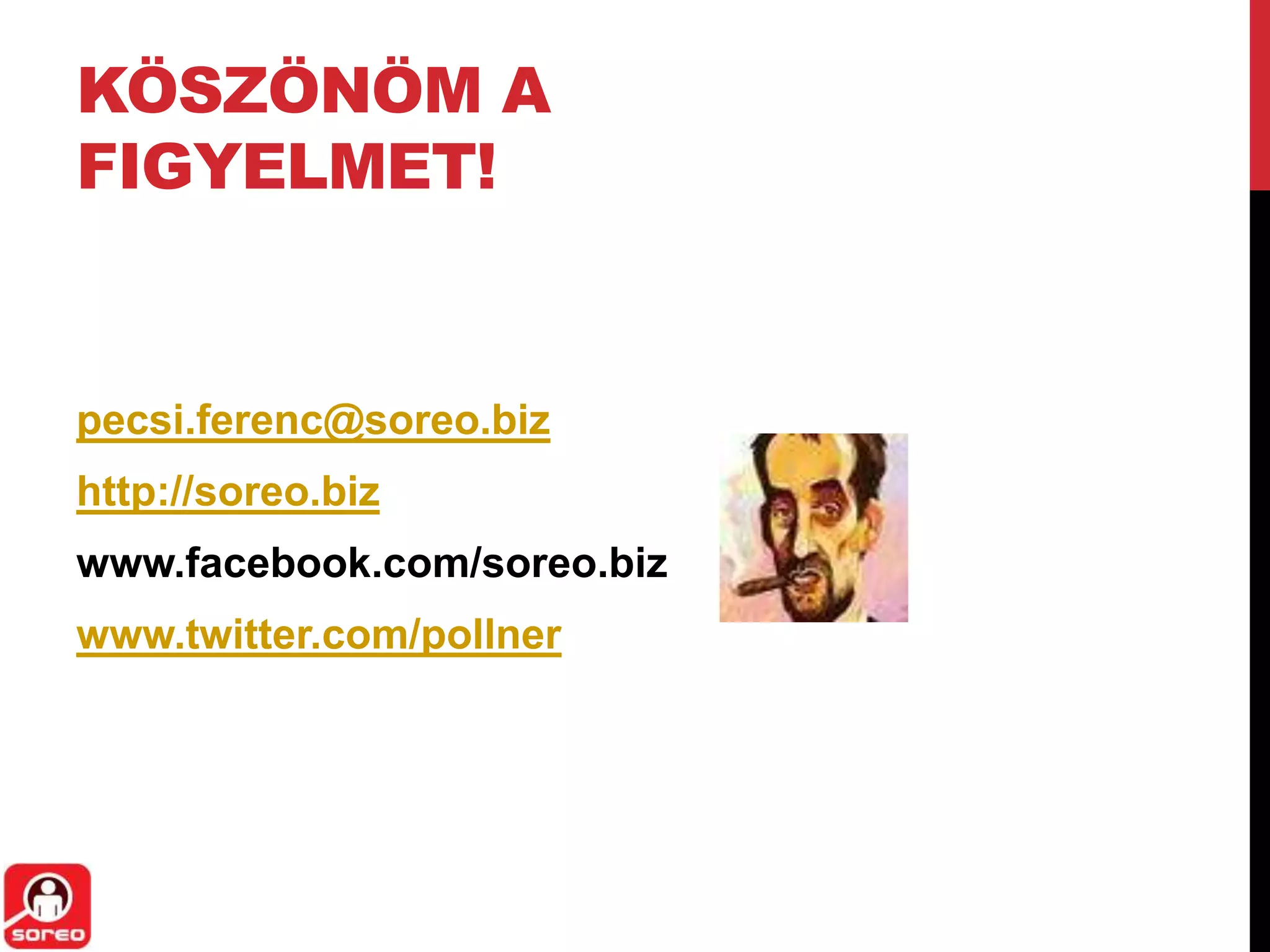 KÖSZÖNÖM A
FIGYELMET!


pecsi.ferenc@soreo.biz
http://soreo.biz
www.facebook.com/soreo.biz
www.twitter.com/pollner
 