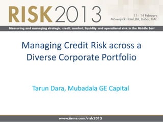 Managing Credit Risk across a
 Diverse Corporate Portfolio


  Tarun Dara, Mubadala GE Capital


               Confidential
 