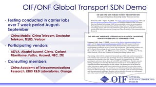 OIF/ONF Global Transport SDN Demo
• Testing conducted in carrier labs
over 7 week period August-
September
• China Mobile, China Telecom, Deutsche
Telekom, TELUS, Verizon
• Participating vendors
• ADVA, Alcatel-Lucent, Ciena, Coriant,
FiberHome, Fujitsu, Huawei, NEC, ZTE
• Consulting members
• China Academy of Telecommunications
Research, KDDI R&D Laboratories, Orange
 