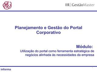 Planejamento e Gestão do Portal Corporativo Módulo:   Utilização do portal como ferramenta estratégica de negócios alinhada às necessidades da empresa 
