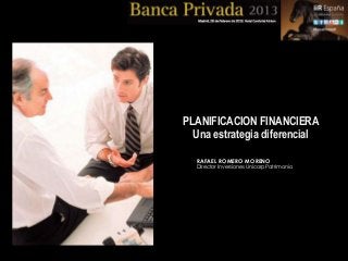 PLANIFICACION FINANCIERA
  Una estrategia diferencial

  RAFAEL ROMERO MORENO
  Director Inversiones Unicorp Patrimonio
 