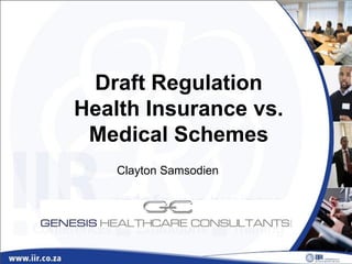 Draft Regulation
Health Insurance vs.
 Medical Schemes
    Clayton Samsodien
 