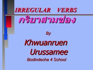 IRREGULAR  VERBS  กริยาสามช่อง By Khwuanruen  Urussamee Bodindecha 4 School 