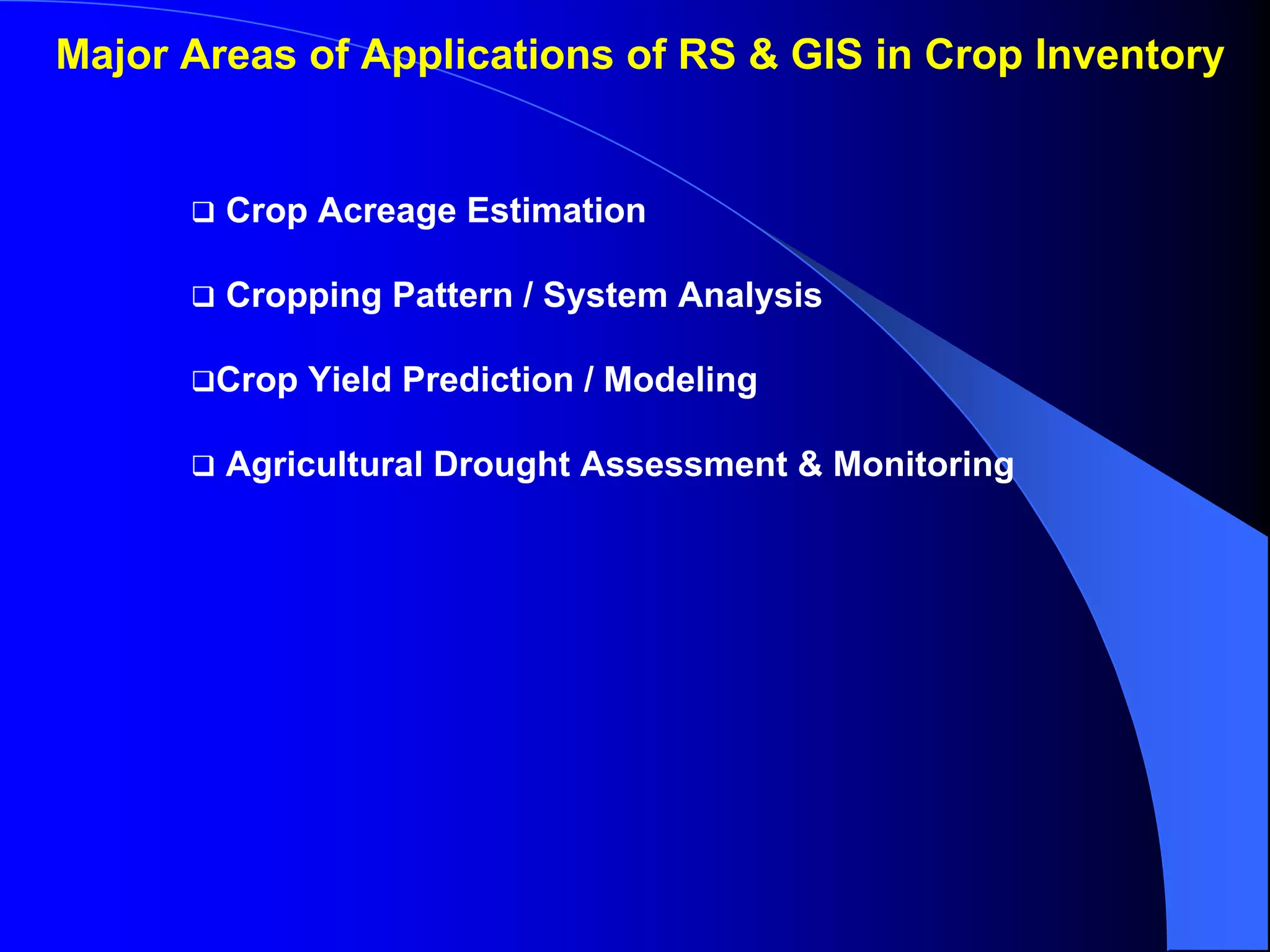 Major Areas of Applications of RS & GIS in Crop Inventory


        Crop Acreage Estimation

        Cropping Pattern / System Analysis

       Crop Yield Prediction / Modeling

        Agricultural Drought Assessment & Monitoring
 