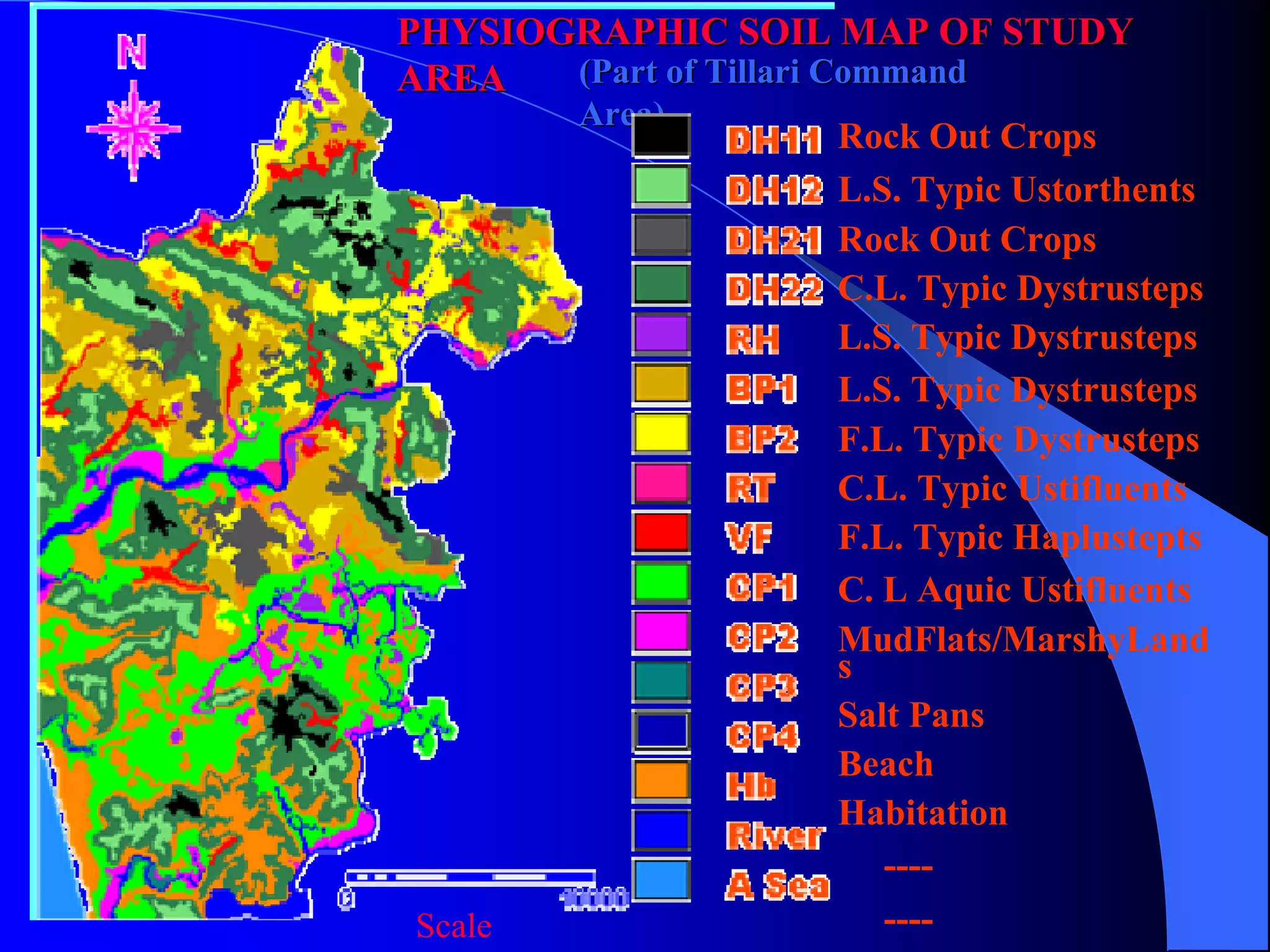 PHYSIOGRAPHIC SOIL MAP OF STUDY
AREA   (Part of Tillari Command
       Area)
                         Rock Out Crops
                         L.S. Typic Ustorthents
                         Rock Out Crops
                         C.L. Typic Dystrusteps
                         L.S. Typic Dystrusteps
                         L.S. Typic Dystrusteps
                         F.L. Typic Dystrusteps
                         C.L. Typic Ustifluents
                         F.L. Typic Haplustepts
                         C. L Aquic Ustifluents
                         MudFlats/MarshyLand
                         s
                         Salt Pans
                         Beach
                         Habitation
                            ----
 Scale                      ----
 