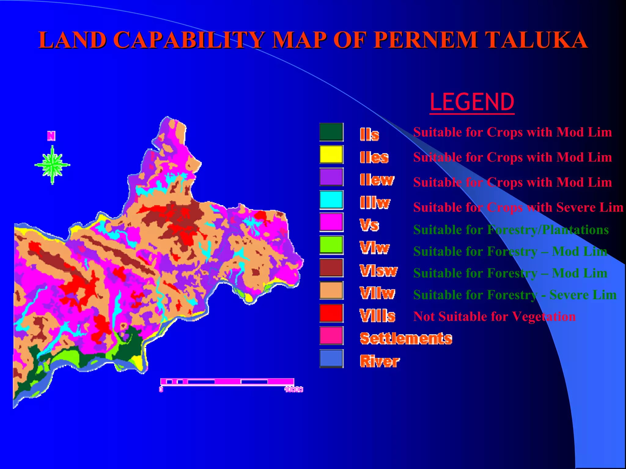LAND CAPABILITY MAP OF PERNEM TALUKA

                          LEGEND
                        Suitable for Crops with Mod Lim
                        Suitable for Crops with Mod Lim
                        Suitable for Crops with Mod Lim
                        Suitable for Crops with Severe Lim
                        Suitable for Forestry/Plantations
                        Suitable for Forestry – Mod Lim
                        Suitable for Forestry – Mod Lim
                        Suitable for Forestry - Severe Lim
                        Not Suitable for Vegetation
 
