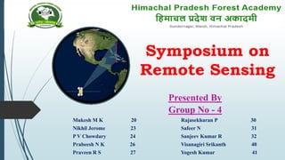 Symposium on
Remote Sensing
Presented By
Group No - 4
Mukesh M K 20 Rajasekharan P 30
Nikhil Jerome 23 Safeer N 31
P V Chowdary 24 Sanjeev Kumar R 32
Prabeesh N K 26 Visanagiri Srikanth 40
Praveen R S 27 Yogesh Kumar 41
 