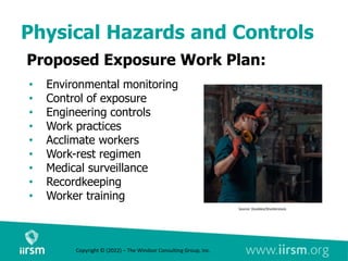 Physical Hazards and Controls
Proposed Exposure Work Plan:
• Environmental monitoring
• Control of exposure
• Engineering controls
• Work practices
• Acclimate workers
• Work-rest regimen
• Medical surveillance
• Recordkeeping
• Worker training
Source: Doubleo/Shutterstock.
Copyright © (2022) – The Windsor Consulting Group, Inc.
 