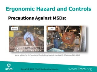 Ergonomic Hazard and Controls
Precautions Against MSDs:
Source: Solutions for the Prevention of Musculoskeletal Injuries in Foundries, OSHA Publication 3465, (2012)
Copyright © (2022) – The Windsor Consulting Group, Inc.
 
