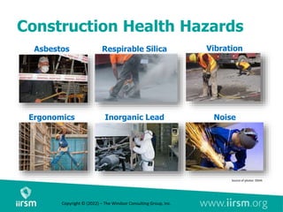 Construction Health Hazards
Asbestos
Noise
Respirable Silica Vibration
Ergonomics Inorganic Lead
Source of photos: OSHA
Copyright © (2022) – The Windsor Consulting Group, Inc.
 