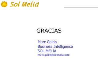 GRACIAS
Marc Galbis
Business Intelligence
SOL MELIA
marc.galbis@solmelia.com
 