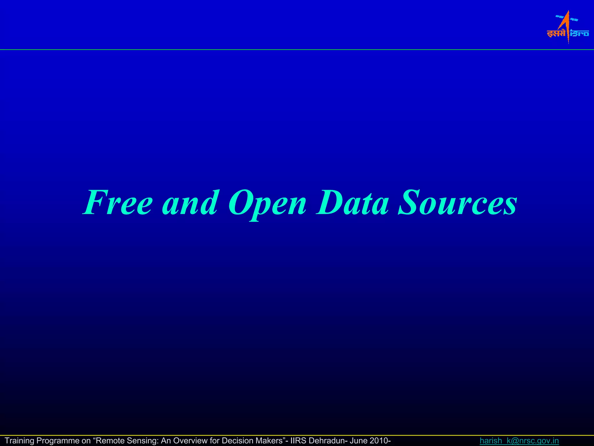 Free and Open D
                   F      dO     Data S
                                      Sources




Training Programme on “Remote Sensing: An Overview for Decision Makers”- IIRS Dehradun- June 2010-   harish_k@nrsc.gov.in
 