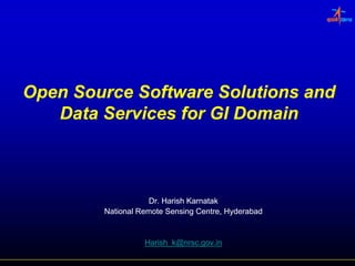 Open Source Software Solutions and
   Data Services for GI Domain



                    Dr. Harish Karnatak
        National Remote Sensing Centre, Hyderabad


                  Harish_k@nrsc.gov.in
 