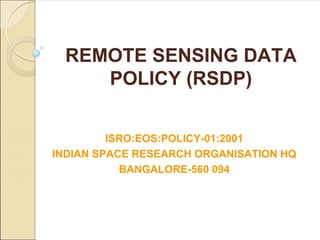 REMOTE SENSING DATA
    POLICY (RSDP)

         ISRO:EOS:POLICY-01:2001
INDIAN SPACE RESEARCH ORGANISATION HQ
           BANGALORE-560 094
 