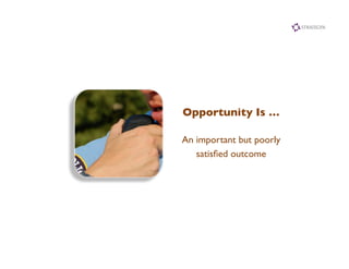 Opportunity Is …	


An important but poorly	

   satisﬁed outcome	

 