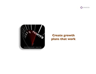 Create growth	

                                      plans that work	


Accelerate growth – lower risk. 	

 