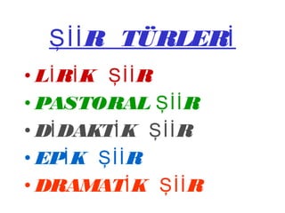 R TÜRLERŞİİ İ
• L R K Rİ İ Şİİ
• PASTORAL RŞİİ
• D DAKT K Rİ İ Şİİ
• EP K Rİ Şİİ
• DRAMAT K Rİ Şİİ
 