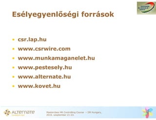 Esélyegyenl ségi források


• csr.lap.hu
• www.csrwire.com
• www.munkamaganelet.hu
• www.pestesely.hu
• www.alternate.hu
• www.kovet.hu



           Masterclass HR Controlling Course – IIR Hungary,
           2010. szeptember 21-23.
 