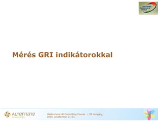 Mérés GRI indikátorokkal




        Masterclass HR Controlling Course – IIR Hungary,
        2010. szeptember 21-23.
 