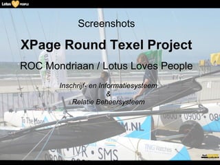 Screenshots

XPage Round Texel Project
ROC Mondriaan / Lotus Loves People
       Inschrijf- en Informatiesysteem
                        &
           Relatie Beheersysteem
 