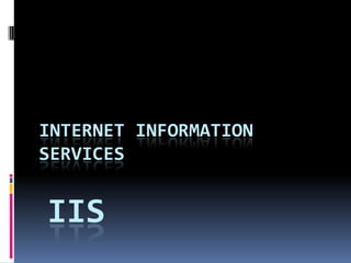 IIS
INTERNET INFORMATION
SERVICES
 