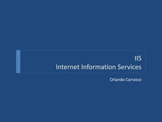 IIS
Internet Information Services
Orlando Carrasco
 