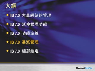 大綱 IIS 7.0  大量網站的管理 IIS 7.0  延伸管理功能 IIS 7.0  功能定義 IIS 7.0  委派管理 IIS 7.0  細部鎖定 