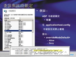 委派與區段鎖定 例如 : ASP  功能被鎖定 唯讀 在  applicationhost.config  中被設定成禁止複寫 語法 : overrideModeDefault= Allow Deny 