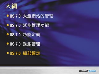 大綱 IIS 7.0  大量網站的管理 IIS 7.0  延伸管理功能 IIS 7.0  功能定義 IIS 7.0  委派管理 IIS 7.0  細部鎖定 