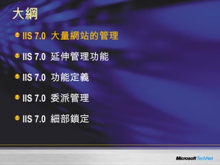大綱 IIS 7.0  大量網站的管理 IIS 7.0  延伸管理功能 IIS 7.0  功能定義 IIS 7.0  委派管理 IIS 7.0  細部鎖定 