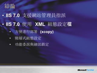 結論 IIS 7.0  支援網站管理員指派 IIS 7.0  使用  XML  組態設定檔 方便進行部署  (xcopy) 階層式組態設定 功能委派與細部鎖定 