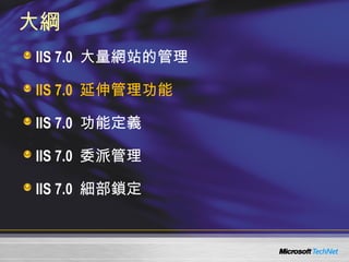 大綱 IIS 7.0  大量網站的管理 IIS 7.0  延伸管理功能 IIS 7.0  功能定義 IIS 7.0  委派管理 IIS 7.0  細部鎖定 