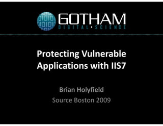 Protecting Vulnerable
Applications with IIS7

     Brian Holyfield
   Source Boston 2009
 