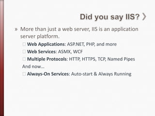 Did you say IIS?<br />More than just a web server, IIS is an application server platform.<br />Web Applications: ASP.NET, ...