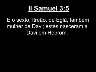 II Samuel 3:5
E o sexto, Itreão, de Eglá, também
mulher de Davi; estes nasceram a
Davi em Hebrom.
 