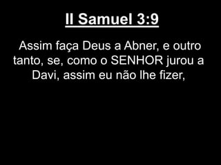 II Samuel 3:9
Assim faça Deus a Abner, e outro
tanto, se, como o SENHOR jurou a
Davi, assim eu não lhe fizer,
 