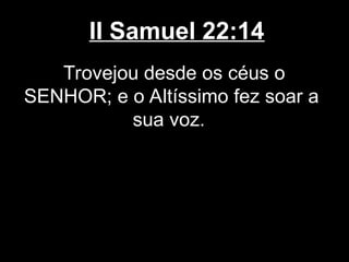 II Samuel 22:14
Trovejou desde os céus o
SENHOR; e o Altíssimo fez soar a
sua voz.
 