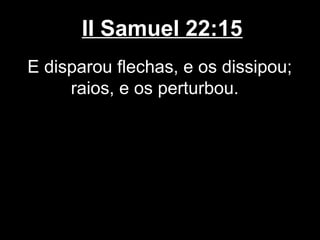 II Samuel 22:15
E disparou flechas, e os dissipou;
raios, e os perturbou.
 